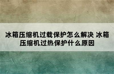 冰箱压缩机过载保护怎么解决 冰箱压缩机过热保护什么原因